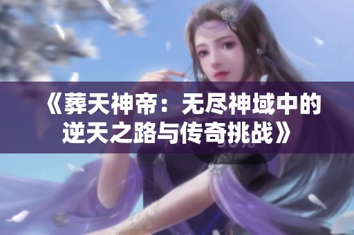 《葬天神帝：无尽神域中的逆天之路与传奇挑战》