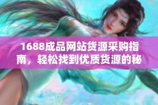 1688成品网站货源采购指南，轻松找到优质货源的秘诀