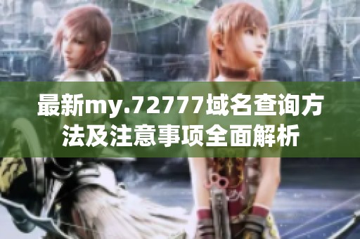 最新my.72777域名查询方法及注意事项全面解析