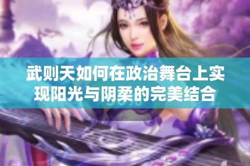 武则天如何在政治舞台上实现阳光与阴柔的完美结合