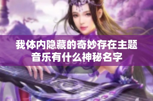 我体内隐藏的奇妙存在主题音乐有什么神秘名字