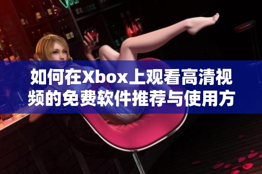 如何在Xbox上观看高清视频的免费软件推荐与使用方法