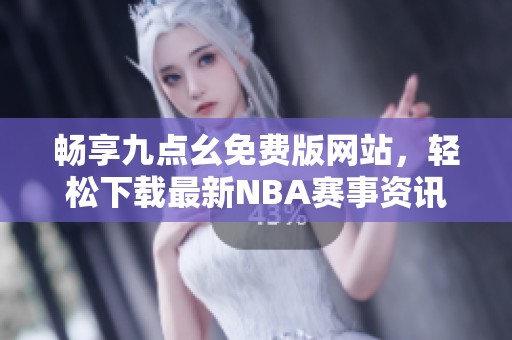 畅享九点幺免费版网站，轻松下载最新NBA赛事资讯