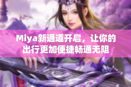 Miya新通道开启，让你的出行更加便捷畅通无阻