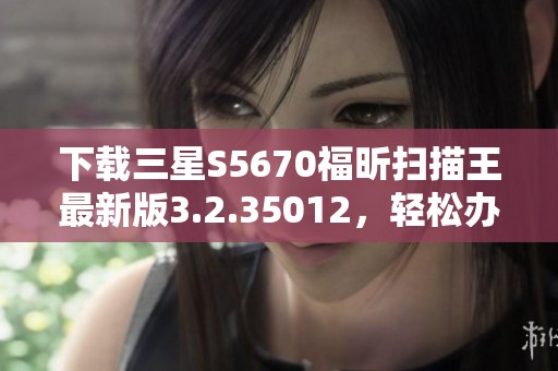 下载三星S5670福昕扫描王最新版3.2.35012，轻松办公利器