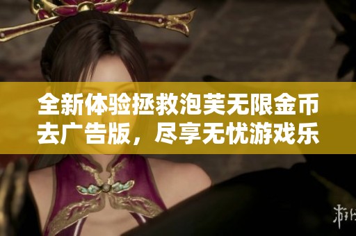 全新体验拯救泡芙无限金币去广告版，尽享无忧游戏乐趣