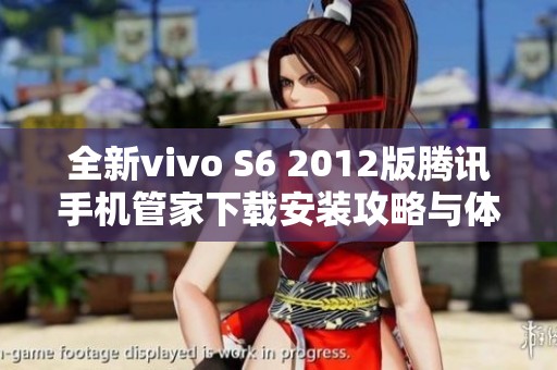 全新vivo S6 2012版腾讯手机管家下载安装攻略与体验分享