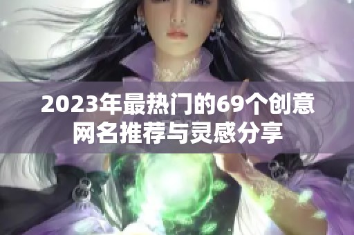 2023年最热门的69个创意网名推荐与灵感分享