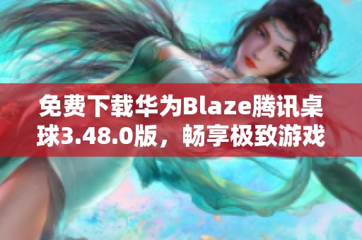 免费下载华为Blaze腾讯桌球3.48.0版，畅享极致游戏体验