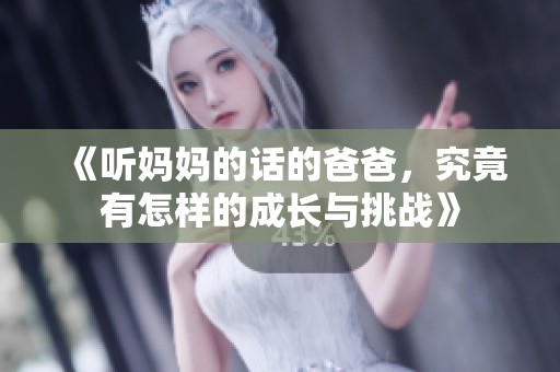 《听妈妈的话的爸爸，究竟有怎样的成长与挑战》