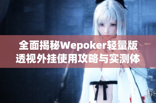 全面揭秘Wepoker轻量版透视外挂使用攻略与实测体验