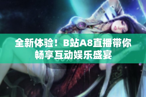 全新体验！B站A8直播带你畅享互动娱乐盛宴