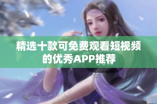 精选十款可免费观看短视频的优秀APP推荐