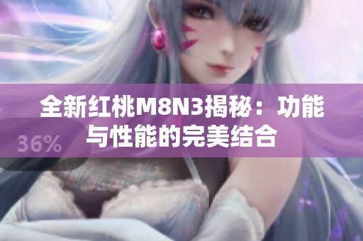 全新红桃M8N3揭秘：功能与性能的完美结合