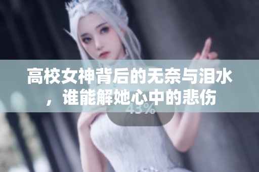 高校女神背后的无奈与泪水，谁能解她心中的悲伤