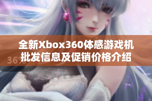 全新Xbox360体感游戏机批发信息及促销价格介绍