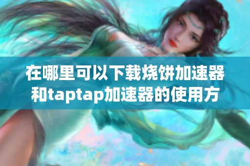 在哪里可以下载烧饼加速器和taptap加速器的使用方法