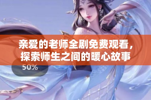 亲爱的老师全剧免费观看，探索师生之间的暖心故事