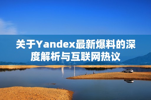 关于Yandex最新爆料的深度解析与互联网热议