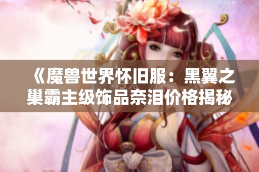 《魔兽世界怀旧服：黑翼之巢霸主级饰品奈泪价格揭秘》