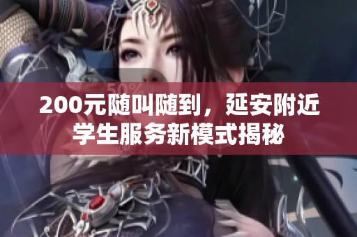 200元随叫随到，延安附近学生服务新模式揭秘