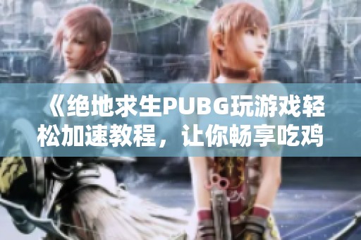 《绝地求生PUBG玩游戏轻松加速教程，让你畅享吃鸡乐趣》