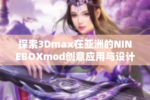 探索3Dmax在亚洲的NINEBOXmod创意应用与设计技巧