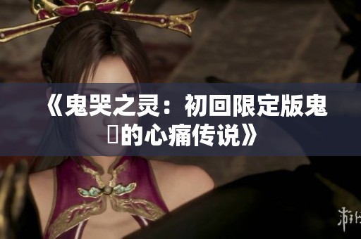 《鬼哭之灵：初回限定版鬼姫的心痛传说》