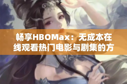 畅享HBOMax：无成本在线观看热门电影与剧集的方法