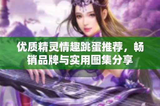 优质精灵情趣跳蛋推荐，畅销品牌与实用图集分享