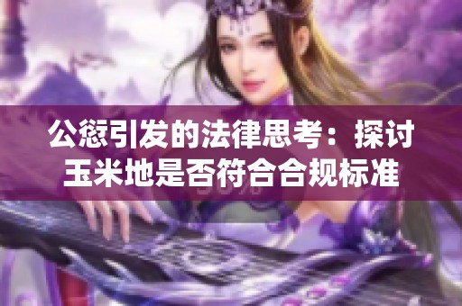 公愆引发的法律思考：探讨玉米地是否符合合规标准