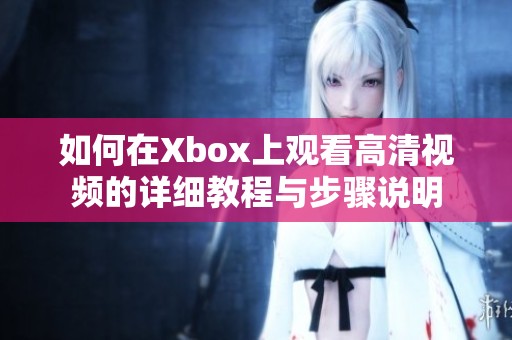 如何在Xbox上观看高清视频的详细教程与步骤说明