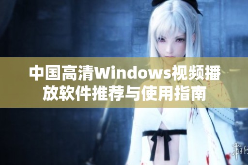 中国高清Windows视频播放软件推荐与使用指南