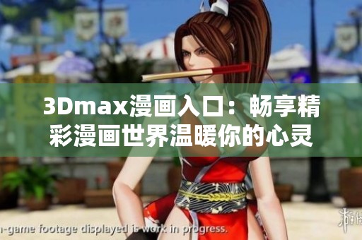 3Dmax漫画入口：畅享精彩漫画世界温暖你的心灵