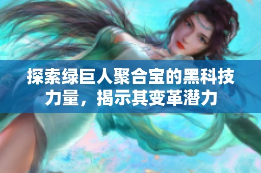 探索绿巨人聚合宝的黑科技力量，揭示其变革潜力