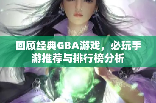 回顾经典GBA游戏，必玩手游推荐与排行榜分析