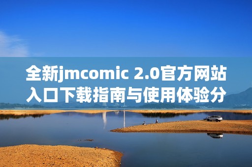 全新jmcomic 2.0官方网站入口下载指南与使用体验分享