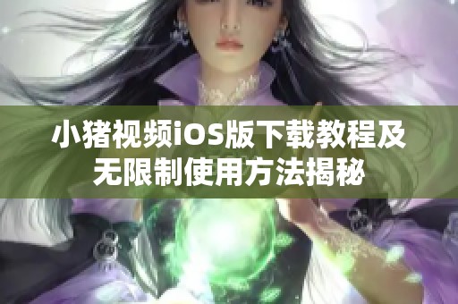 小猪视频iOS版下载教程及无限制使用方法揭秘