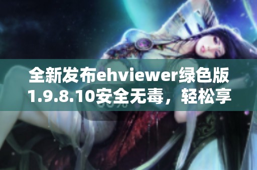 全新发布ehviewer绿色版1.9.8.10安全无毒，轻松享受优质观看体验