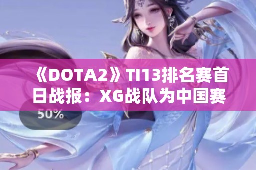 《DOTA2》TI13排名赛首日战报：XG战队为中国赛区取得胜利