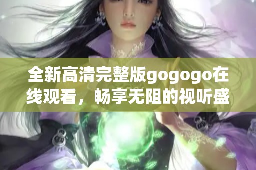 全新高清完整版gogogo在线观看，畅享无阻的视听盛宴