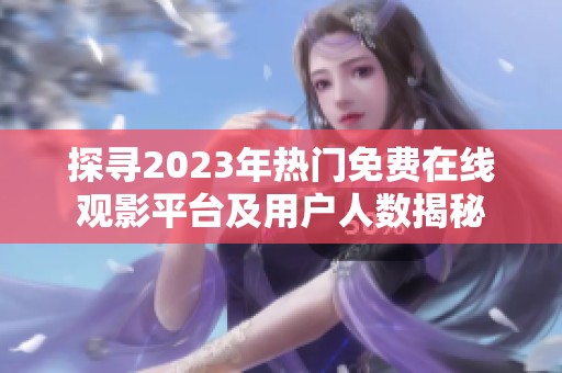 探寻2023年热门免费在线观影平台及用户人数揭秘