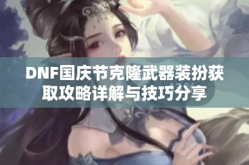 DNF国庆节克隆武器装扮获取攻略详解与技巧分享