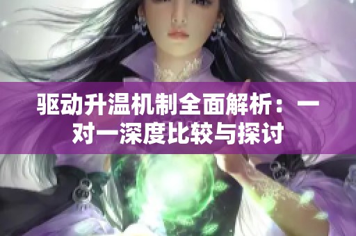 驱动升温机制全面解析：一对一深度比较与探讨