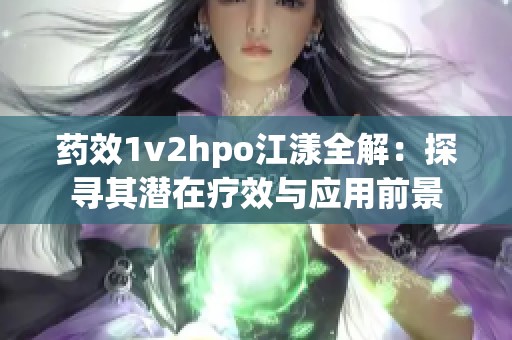 药效1v2hpo江漾全解：探寻其潜在疗效与应用前景