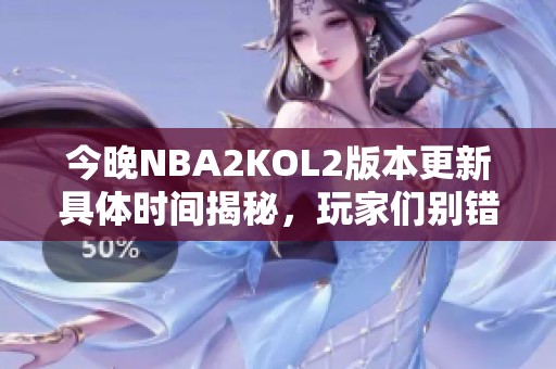 今晚NBA2KOL2版本更新具体时间揭秘，玩家们别错过！