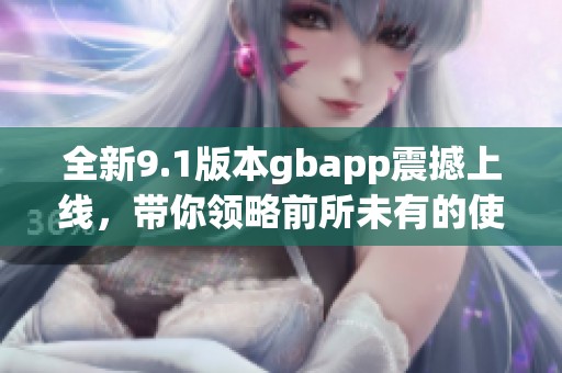 全新9.1版本gbapp震撼上线，带你领略前所未有的使用体验