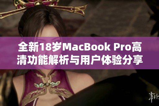 全新18岁MacBook Pro高清功能解析与用户体验分享