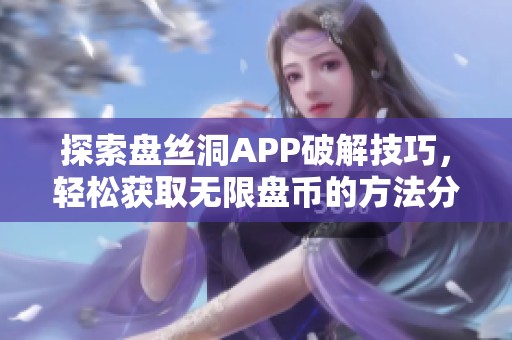 探索盘丝洞APP破解技巧，轻松获取无限盘币的方法分享