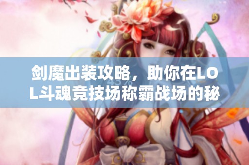 剑魔出装攻略，助你在LOL斗魂竞技场称霸战场的秘诀